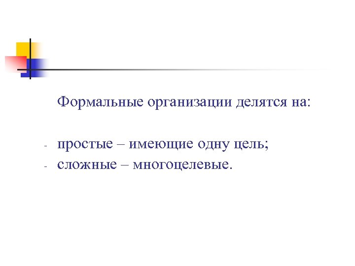 Формальные организации делятся на: - простые – имеющие одну цель; сложные – многоцелевые. 