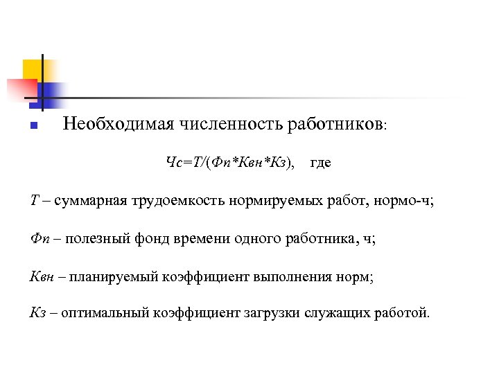 n Необходимая численность работников: Чс=Т/(Фп*Квн*Кз), где Т – суммарная трудоемкость нормируемых работ, нормо-ч; Фп