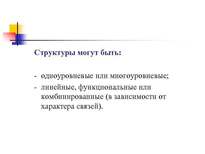 Структуры могут быть: - одноуровневые или многоуровневые; - линейные, функциональные или комбинированные (в зависимости