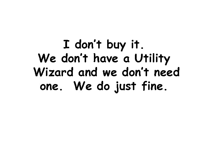I don’t buy it. We don’t have a Utility Wizard and we don’t need