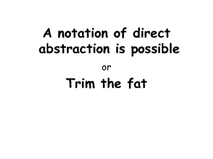 A notation of direct abstraction is possible or Trim the fat 