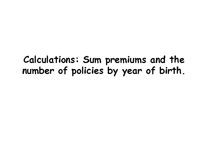 Calculations: Sum premiums and the number of policies by year of birth. 