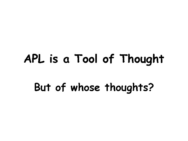 APL is a Tool of Thought But of whose thoughts? 