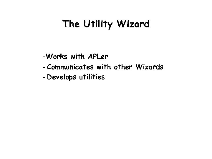 The Utility Wizard -Works with APLer - Communicates with other Wizards - Develops utilities