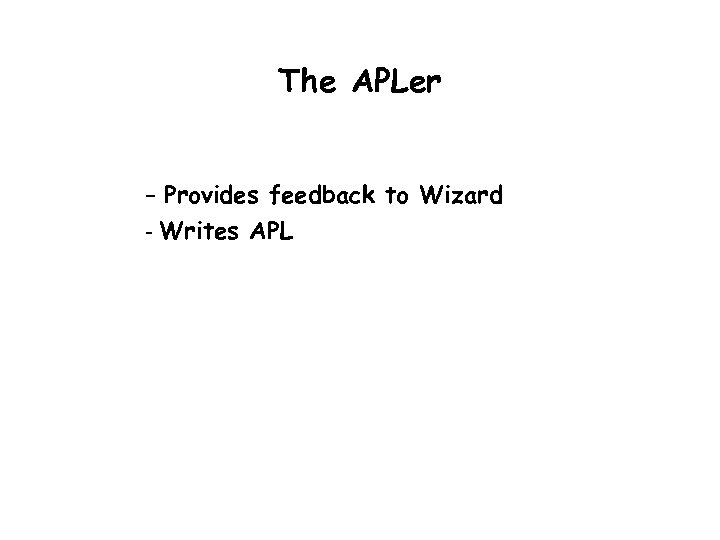 The APLer - Provides feedback to Wizard - Writes APL 