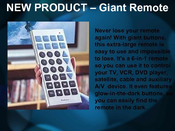 NEW PRODUCT – Giant Remote Never lose your remote again! With giant buttons, this