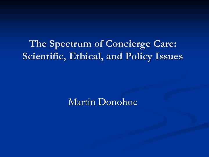 The Spectrum of Concierge Care: Scientific, Ethical, and Policy Issues Martin Donohoe 
