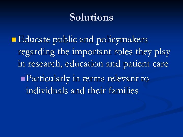 Solutions n Educate public and policymakers regarding the important roles they play in research,