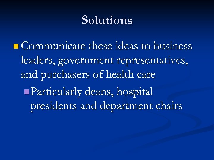 Solutions n Communicate these ideas to business leaders, government representatives, and purchasers of health