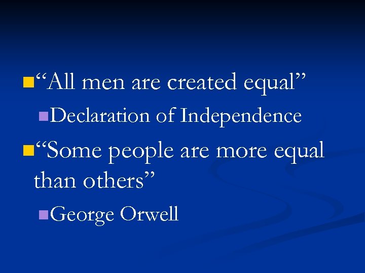 n“All men are created equal” n. Declaration of Independence n“Some people are more equal