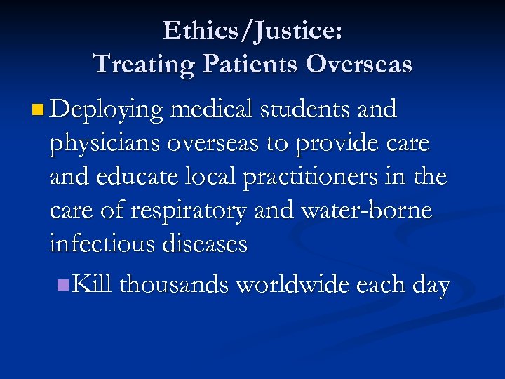 Ethics/Justice: Treating Patients Overseas n Deploying medical students and physicians overseas to provide care