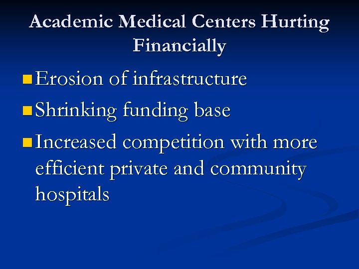 Academic Medical Centers Hurting Financially n Erosion of infrastructure n Shrinking funding base n