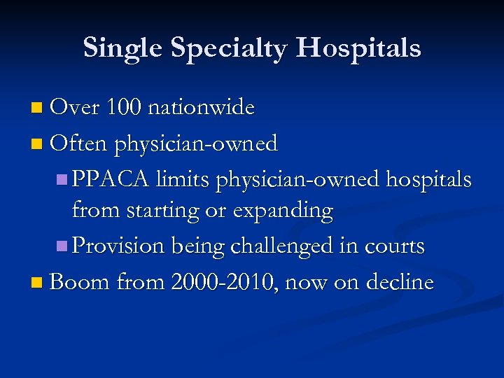 Single Specialty Hospitals n Over 100 nationwide n Often physician-owned n PPACA limits physician-owned