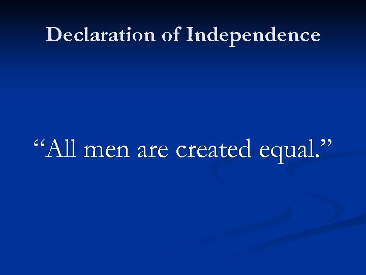 Declaration of Independence “All men are created equal. ” 