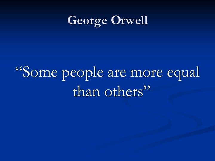 George Orwell “Some people are more equal than others” 