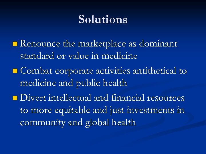 Solutions n Renounce the marketplace as dominant standard or value in medicine n Combat