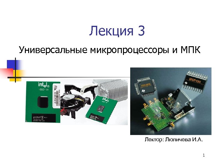 Лекция 3 Универсальные микропроцессоры и МПК Лектор: Люличева И. А. 1 