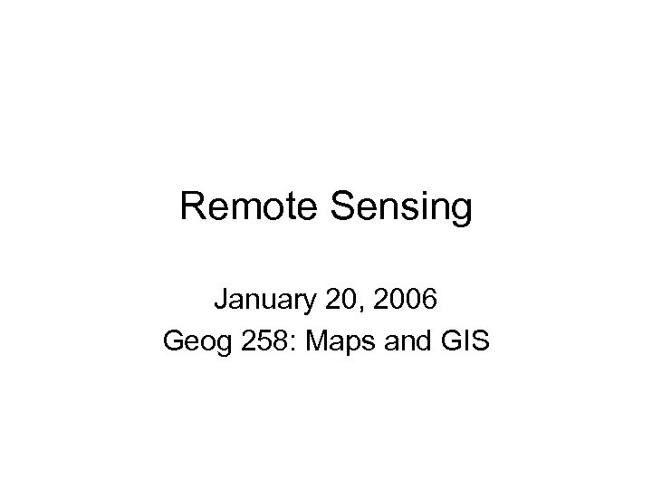 Remote Sensing January 20, 2006 Geog 258: Maps and GIS 