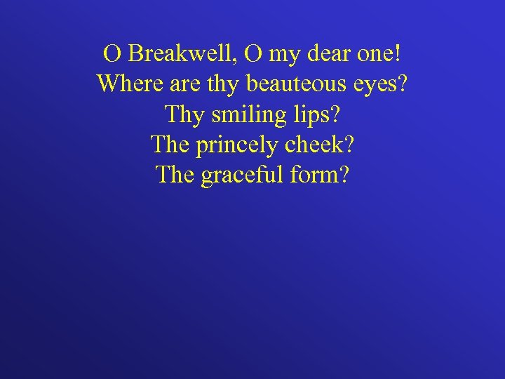 O Breakwell, O my dear one! Where are thy beauteous eyes? Thy smiling lips?