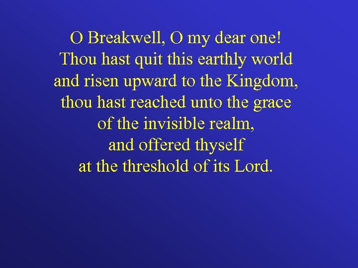 O Breakwell, O my dear one! Thou hast quit this earthly world and risen