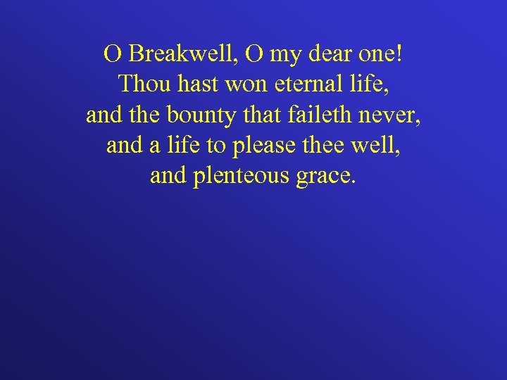 O Breakwell, O my dear one! Thou hast won eternal life, and the bounty