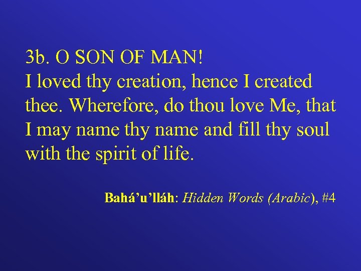 3 b. O SON OF MAN! I loved thy creation, hence I created thee.