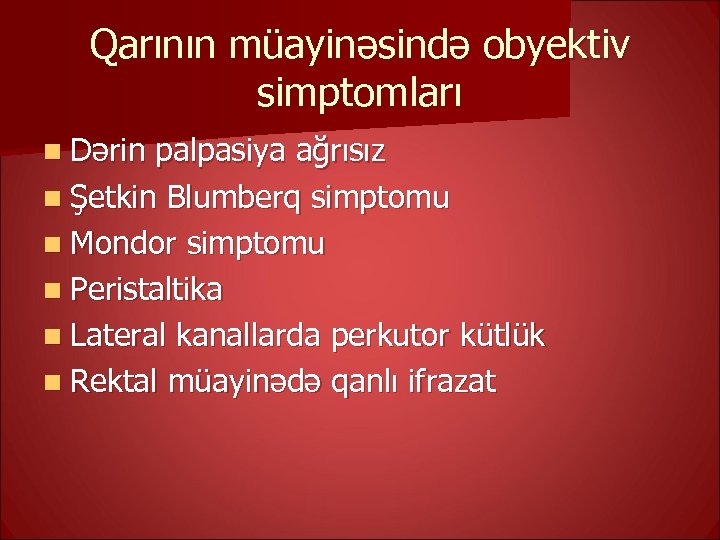 Qarının müayinəsində obyektiv simptomları n Dərin palpasiya ağrısız n Şetkin Blumberq simptomu n Mondor