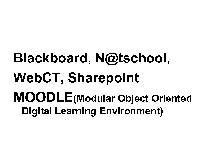 Blackboard, N@tschool, Web. CT, Sharepoint MOODLE(Modular Object Oriented Digital Learning Environment) 