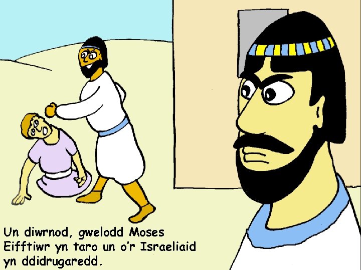 Un diwrnod, gwelodd Moses Eifftiwr yn taro un o’r Israeliaid yn ddidrugaredd. 