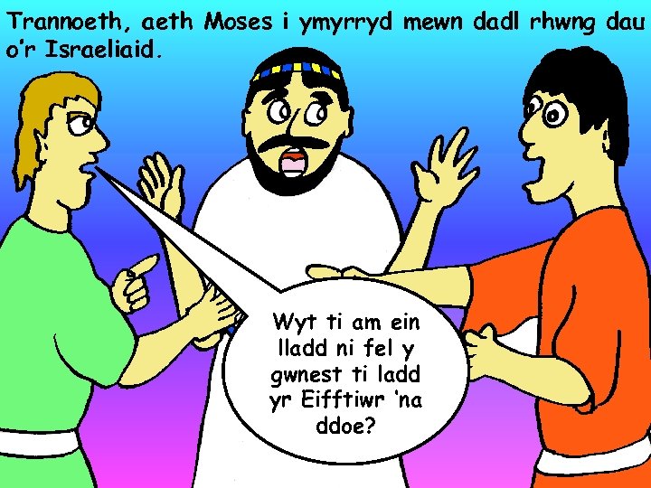 Trannoeth, aeth Moses i ymyrryd mewn dadl rhwng dau o’r Israeliaid. Wyt ti am