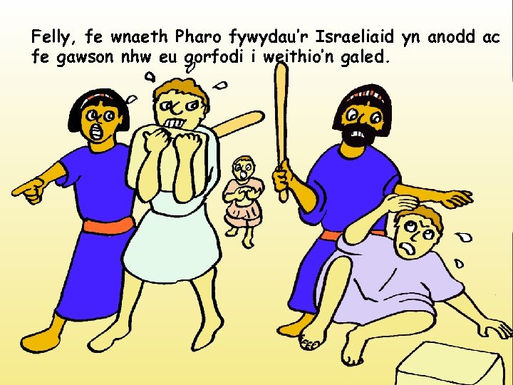 Felly, fe wnaeth Pharo fywydau’r Israeliaid yn anodd ac fe gawson nhw eu gorfodi