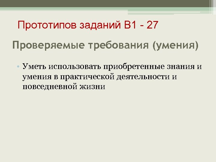 Прототипов заданий В 1 - 27 Проверяемые требования (умения) • Уметь использовать приобретенные знания