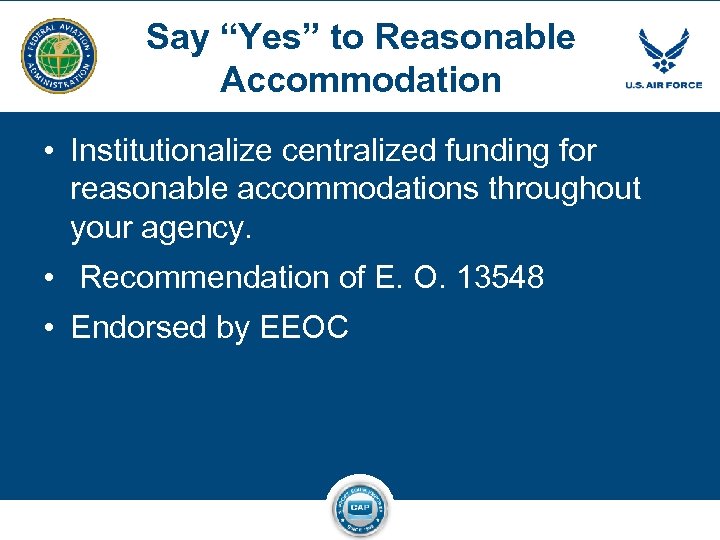 Say “Yes” to Reasonable Accommodation • Institutionalize centralized funding for reasonable accommodations throughout your