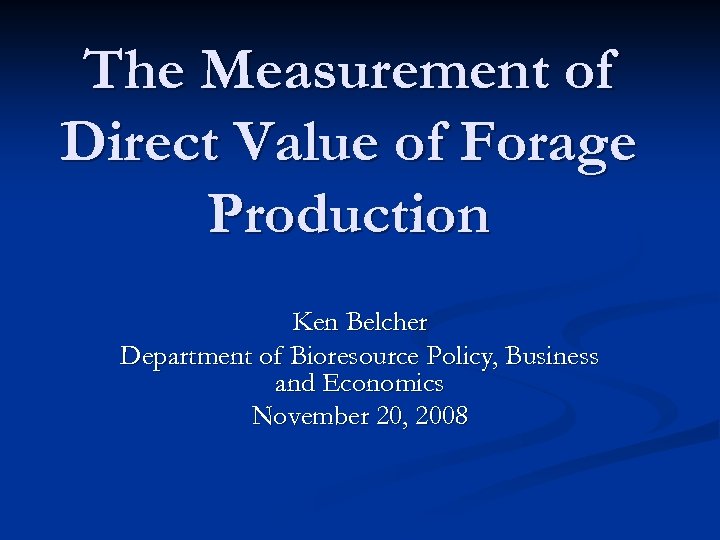The Measurement of Direct Value of Forage Production Ken Belcher Department of Bioresource Policy,