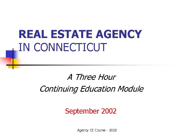 REAL ESTATE AGENCY IN CONNECTICUT A Three Hour Continuing Education Module September 2002 Agency