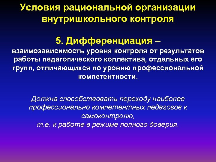 Условия рациональной организации внутришкольного контроля 5. Дифференциация – взаимозависимость уровня контроля от результатов работы