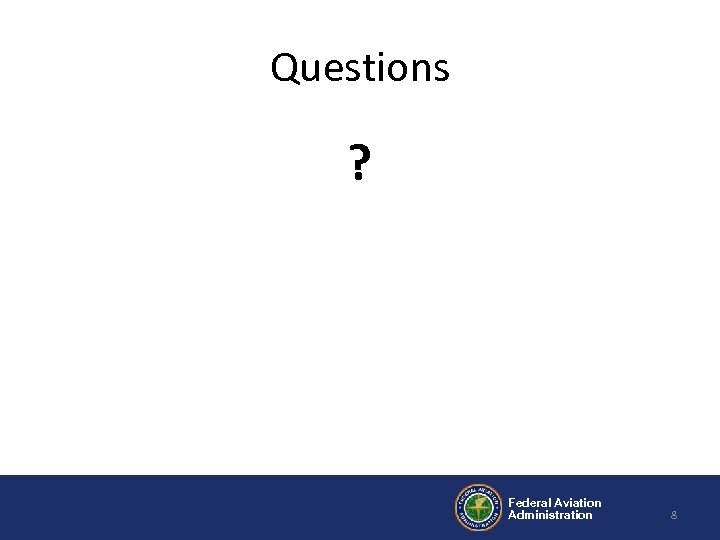 Questions ? Federal Aviation Administration 8 