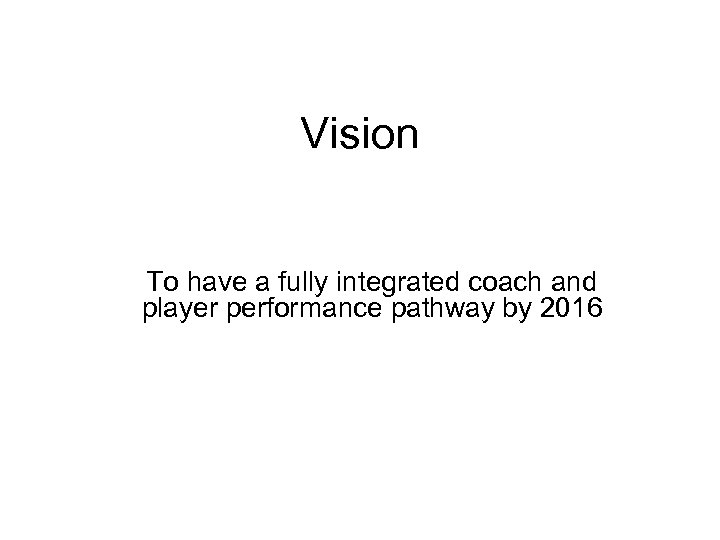 Vision To have a fully integrated coach and player performance pathway by 2016 