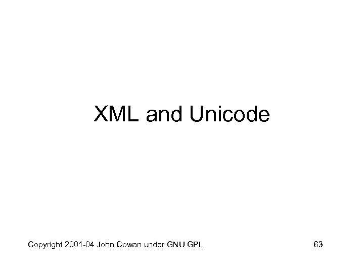 XML and Unicode Copyright 2001 -04 John Cowan under GNU GPL 63 