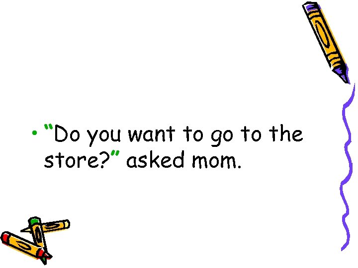  • “Do you want to go to the store? ” asked mom. 