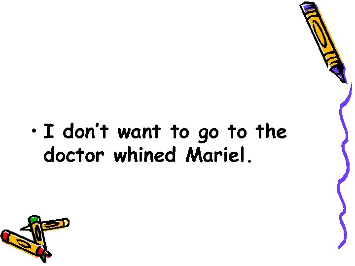  • I don’t want to go to the doctor whined Mariel. 