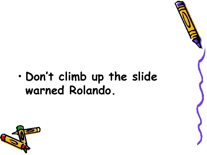  • Don’t climb up the slide warned Rolando. 