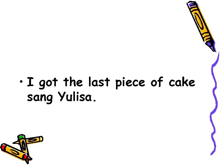  • I got the last piece of cake sang Yulisa. 