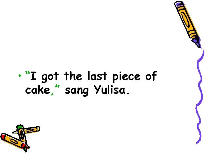  • “I got the last piece of cake, ” sang Yulisa. 