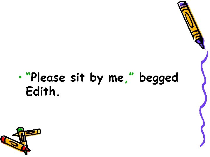  • “Please sit by me, ” begged Edith. 