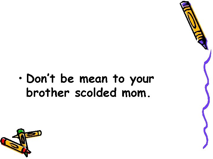  • Don’t be mean to your brother scolded mom. 