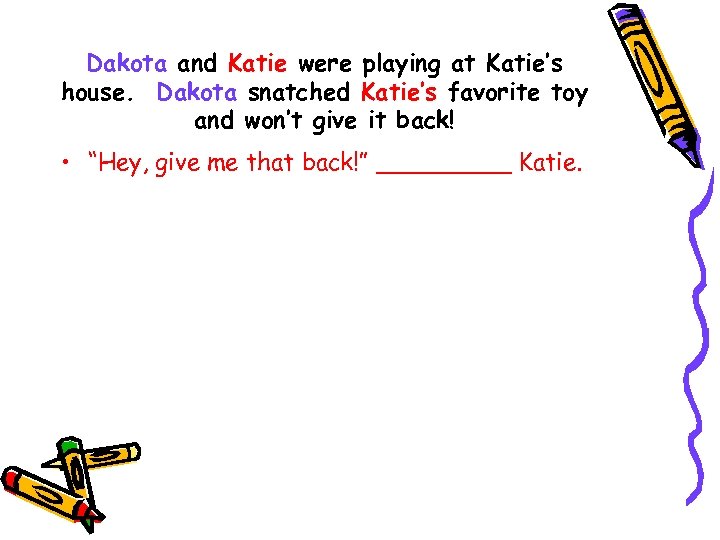 Dakota and Katie were playing at Katie’s house. Dakota snatched Katie’s favorite toy and