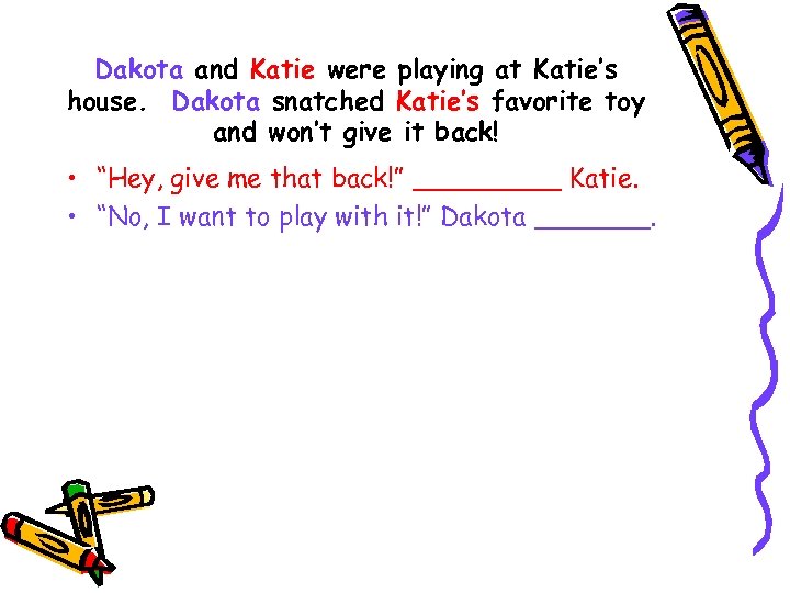 Dakota and Katie were playing at Katie’s house. Dakota snatched Katie’s favorite toy and