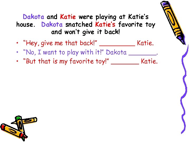 Dakota and Katie were playing at Katie’s house. Dakota snatched Katie’s favorite toy and