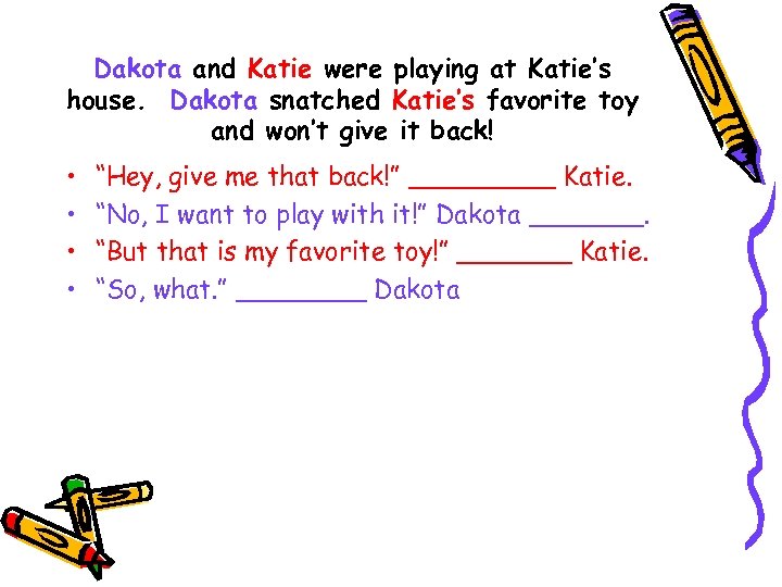 Dakota and Katie were playing at Katie’s house. Dakota snatched Katie’s favorite toy and